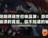陰陽師現(xiàn)世召喚藍(lán)屏：游戲崩潰的背后，你不知道的秘密！