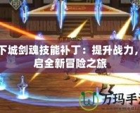 地下城劍魂技能補(bǔ)?。禾嵘龖?zhàn)力，開啟全新冒險之旅