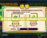 洛克王國化蝶之路怎么打：詳細(xì)攻略與技巧分享