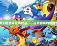 洛克王國官網(wǎng)在線登錄——探索神奇的冒險(xiǎn)世界