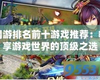 網(wǎng)游排名前十游戲推薦：暢享游戲世界的頂級之選