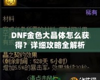 DNF金色大晶體怎么獲得？詳細攻略全解析
