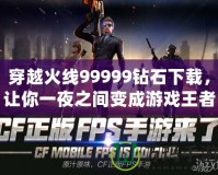 穿越火線99999鉆石下載，讓你一夜之間變成游戲王者！
