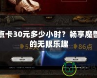 魔獸點(diǎn)卡30元多少小時(shí)？暢享魔獸世界的無(wú)限樂(lè)趣