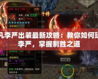 起凡李嚴出裝最新攻略：教你如何玩轉(zhuǎn)李嚴，掌握制勝之道
