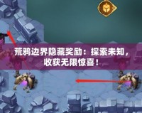 荒鴉邊界隱藏獎勵：探索未知，收獲無限驚喜！