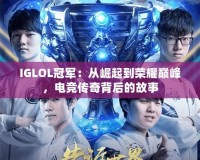 IGLOL冠軍：從崛起到榮耀巔峰，電競傳奇背后的故事