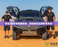 魔域2星副本攻略視頻，助你輕松征服副本挑戰(zhàn)！