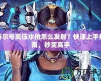 賽爾號(hào)高壓水槍怎么發(fā)射？快速上手指南，秒變高手