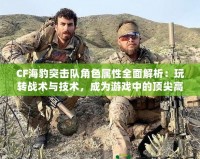 CF海豹突擊隊(duì)角色屬性全面解析：玩轉(zhuǎn)戰(zhàn)術(shù)與技術(shù)，成為游戲中的頂尖高手