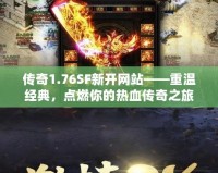 傳奇1.76SF新開網(wǎng)站——重溫經(jīng)典，點燃你的熱血傳奇之旅