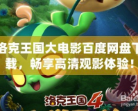 洛克王國(guó)大電影百度網(wǎng)盤(pán)下載，暢享高清觀影體驗(yàn)！