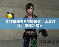 《CF獵狐者X與獵狐者：無盡對決，榮耀之巔》