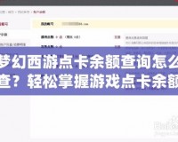 夢幻西游點卡余額查詢怎么查？輕松掌握游戲點卡余額，讓你暢享游戲體驗！