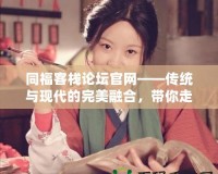 同?？蜅Ｕ搲倬W(wǎng)——傳統(tǒng)與現(xiàn)代的完美融合，帶你走進(jìn)不一樣的江湖