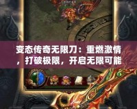 變態(tài)傳奇無(wú)限刀：重燃激情，打破極限，開(kāi)啟無(wú)限可能！