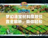 夢幻法寶材料擺放位置全解析，助你輕松打造最強法寶！