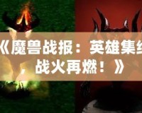 《魔獸戰(zhàn)報：英雄集結，戰(zhàn)火再燃！》