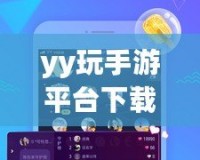 yy玩手游平臺下載安裝——暢享無限游戲樂趣，盡在掌握
