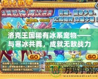 洛克王國(guó)稀有冰系寵物——與寒冰共舞，成就無(wú)敵戰(zhàn)力！
