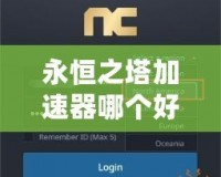 永恒之塔加速器哪個好用點？全面推薦更順暢的游戲體驗