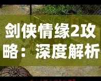 劍俠情緣2攻略：深度解析游戲技巧，助你成為江湖英雄