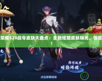 王者榮耀S20戰(zhàn)令皮膚大盤點：全新炫酷皮膚曝光，驚喜不斷！