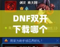 DNF雙開下載哪個？打造暢快體驗(yàn)，享受雙倍樂趣！