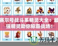 賽爾號(hào)戰(zhàn)斗系精靈大全：最強(qiáng)精靈助你稱(chēng)霸戰(zhàn)場(chǎng)！