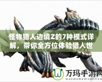 怪物獵人邊境Z的7種模式詳解，帶你全方位體驗獵人世界的魅力