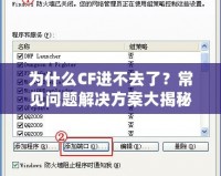 為什么CF進(jìn)不去了？常見(jiàn)問(wèn)題解決方案大揭秘