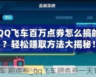 QQ飛車百萬點券怎么搞的？輕松賺取方法大揭秘！