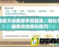 最新大話西游手游題庫，輕松掌握游戲攻略與技巧