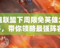 英雄聯(lián)盟下周限免英雄大揭秘，帶你領(lǐng)略最強(qiáng)陣容！