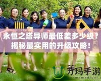 永恒之塔導(dǎo)師最低差多少級(jí)？揭秘最實(shí)用的升級(jí)攻略！