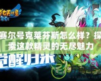 賽爾號(hào)克萊芬斯怎么樣？探索這款精靈的無(wú)盡魅力