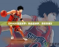 《PS42K灌籃高手：熱血籃球夢，盡在掌握》