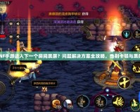 DNF手游進(jìn)入下一個房間黑屏？問題解決方案全攻略，告別卡頓與黑屏！