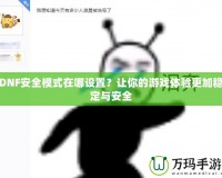 DNF安全模式在哪設(shè)置？讓你的游戲體驗(yàn)更加穩(wěn)定與安全