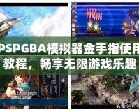 PSPGBA模擬器金手指使用教程，暢享無(wú)限游戲樂(lè)趣