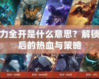 LOL火力全開是什么意思？解鎖激戰(zhàn)背后的熱血與策略