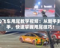 QQ飛車甩尾教學(xué)視頻：從新手到高手，快速掌握甩尾技巧！