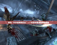 體驗“PSP戰(zhàn)神斯巴達(dá)”——在掌中重溫戰(zhàn)神的輝煌