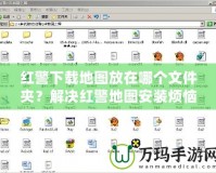 紅警下載地圖放在哪個文件夾？解決紅警地圖安裝煩惱的終極指南