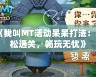 《我叫MT活動呆呆打法：輕松通關(guān)，暢玩無憂》