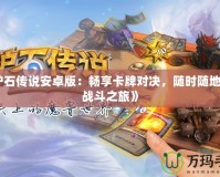 《爐石傳說(shuō)安卓版：暢享卡牌對(duì)決，隨時(shí)隨地開(kāi)啟戰(zhàn)斗之旅》