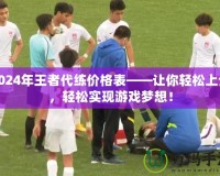 2024年王者代練價(jià)格表——讓你輕松上分，輕松實(shí)現(xiàn)游戲夢(mèng)想！