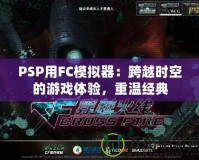 PSP用FC模擬器：跨越時空的游戲體驗，重溫經(jīng)典