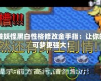 口袋妖怪黑白性格修改金手指：讓你的寶可夢更強(qiáng)大！