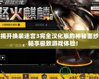 揭開(kāi)換裝迷宮3完全漢化版的神秘面紗，暢享極致游戲體驗(yàn)！